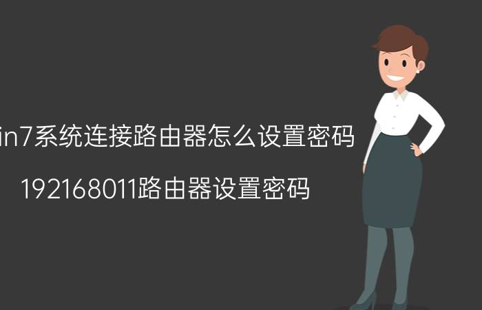 win7系统连接路由器怎么设置密码 192168011路由器设置密码？